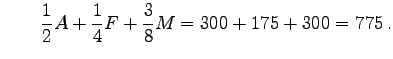 $\displaystyle \qquad \frac 1 2 A +\frac 1 4 F+\frac 3 8 M= 300+175+300=775 .$