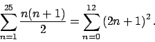 \begin{displaymath}
\sum_{n=1}^{25}\frac{n(n+1)}{2}=\sum_{n=0}^{12}\left(2n+1\right)^2.
\end{displaymath}
