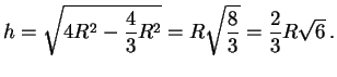 $\displaystyle h=\sqrt{4R^2-\frac{4}{3}R^2}=R\sqrt{\frac{8}{3} }=\frac 2 3 R\sqrt{6}\,.
$